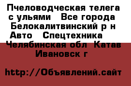 Пчеловодческая телега с ульями - Все города, Белокалитвинский р-н Авто » Спецтехника   . Челябинская обл.,Катав-Ивановск г.